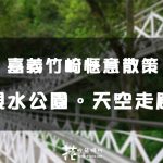 【嘉義│竹崎】親水公園。天空走廊。花仙子步道。