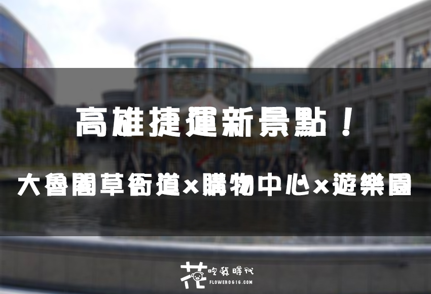 【高雄│捷運草衙站】熱門新景點。大魯閣草衙道x購物中心x遊樂園