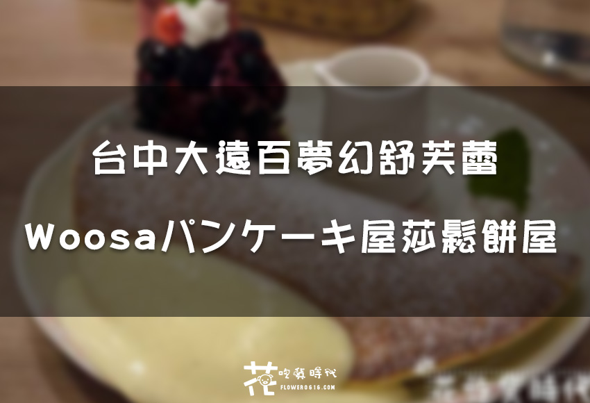 【台中│大遠百】 Woosaパンケーキ屋莎鬆餅屋 蓬鬆夢幻舒芙蕾