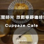 【台中西區】悠閒時光 放鬆寧靜咖啡館 Cupgaze Cafe