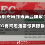 【東南亞寄貨】 寄貨到東南亞 菲律賓馬尼拉就是這麼簡單! EEC專業海運 最低只要800