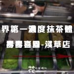 【日本東京】世界第一濃度抹茶 壽壽喜園-淺草店 品嘗第一級~第七級最濃抹茶冰淇淋