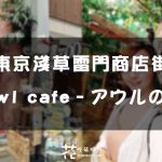 【東京淺草】雷門商店街小動物園 – owl cafe – アウルの森 貓頭鷹咖啡