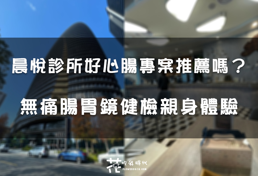 【心得分享】晨悅診所好心腸專案 無痛腸胃鏡健康檢查親身體驗 *內有澄清醫院無痛腸胃鏡比較*