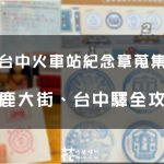 【台中集章】台中火車站紀念章蒐集 鐵鹿大街、台中驛 14顆印章集好集滿！