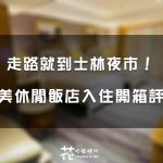 【台北住宿】星美休閒飯店入住實拍評價！到士林夜市超方便！